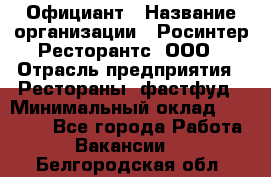 Официант › Название организации ­ Росинтер Ресторантс, ООО › Отрасль предприятия ­ Рестораны, фастфуд › Минимальный оклад ­ 50 000 - Все города Работа » Вакансии   . Белгородская обл.